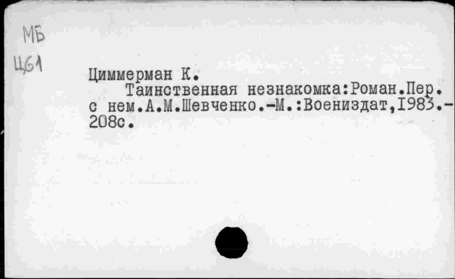 ﻿Циммерман К.
Таинственная незнакомка:Роман.Пе с нем.А.М.Шевченко.-М.:Воениздат,198 208с.